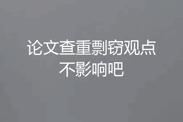 论文查重剽窃观点不影响吧