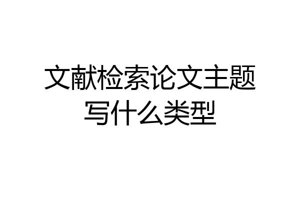 文献检索论文主题写什么类型