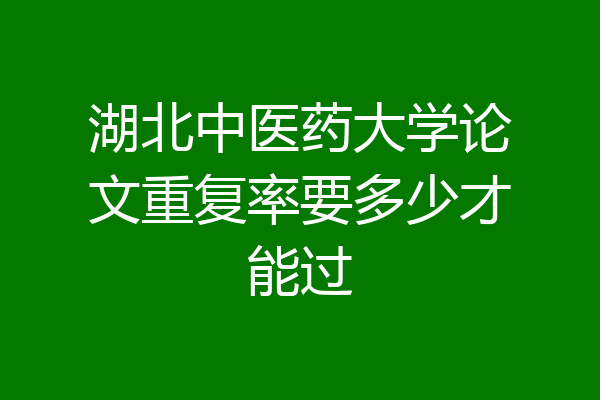 湖北中医药大学论文重复率要多少才能过