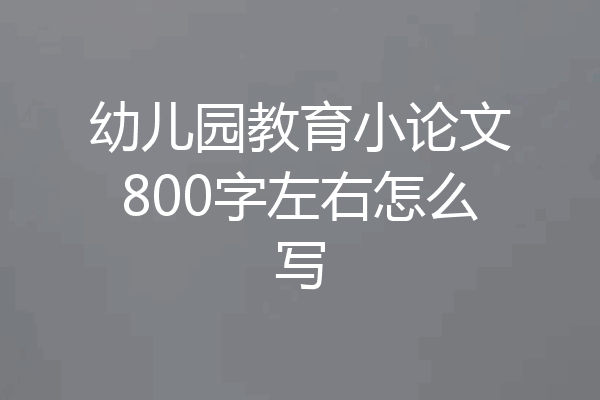 幼儿园教育小论文800字左右怎么写