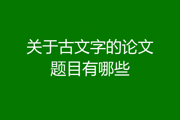 关于古文字的论文题目有哪些