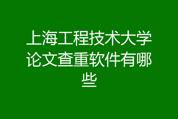 上海工程技术大学论文查重软件有哪些
