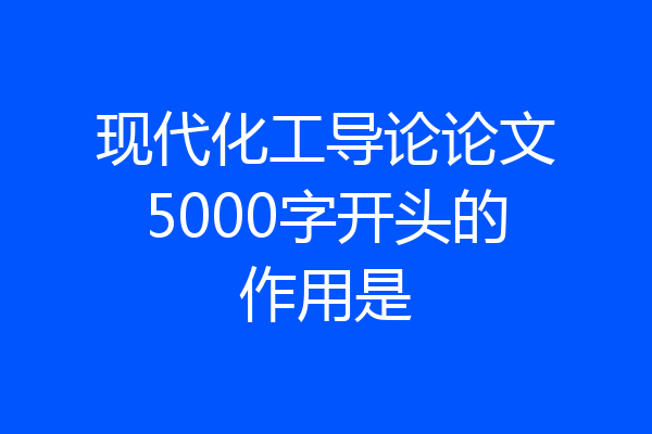 现代化工导论论文5000字开头的作用是
