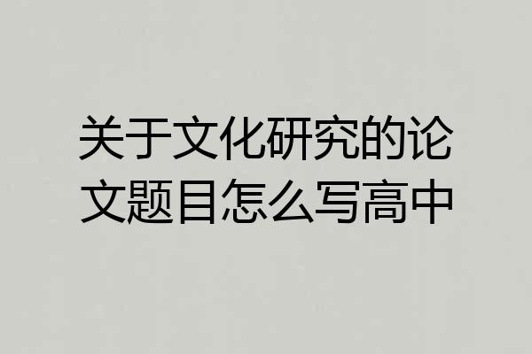 关于文化研究的论文题目怎么写高中