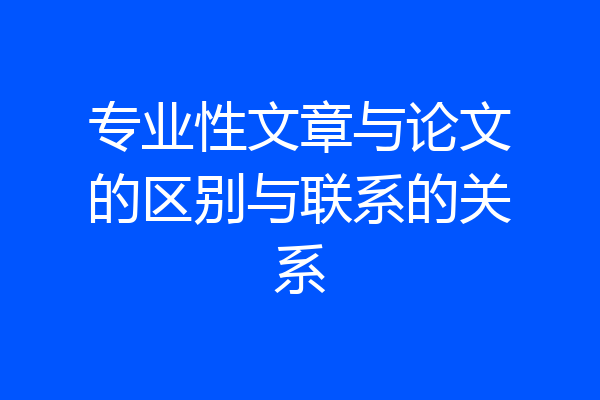 专业性文章与论文的区别与联系的关系