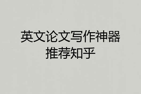 英文论文写作神器推荐知乎