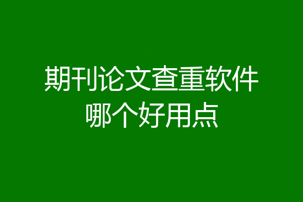 期刊论文查重软件哪个好用点