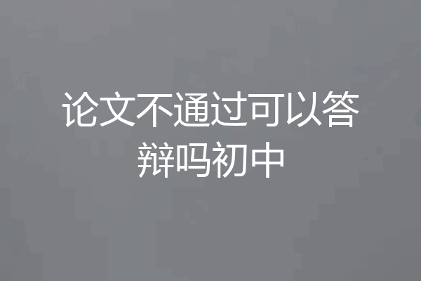 论文不通过可以答辩吗初中