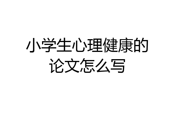 小学生心理健康的论文怎么写
