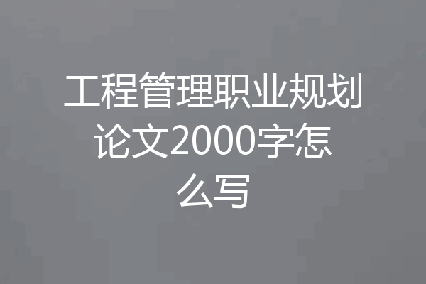 工程管理职业规划论文2000字怎么写