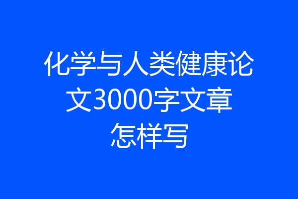 化学与人类健康论文3000字文章怎样写