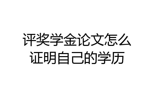 评奖学金论文怎么证明自己的学历