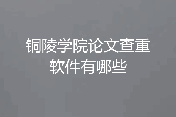 铜陵学院论文查重软件有哪些