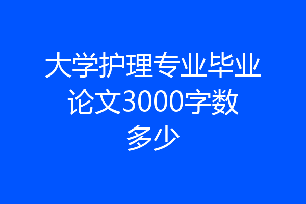 大学护理专业毕业论文3000字数多少