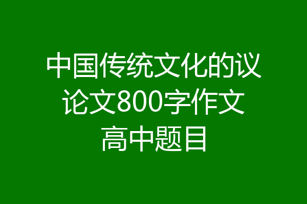 中国传统文化的议论文800字作文高中题目