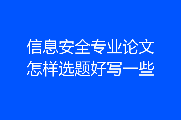 信息安全专业论文怎样选题好写一些