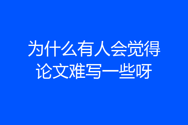 为什么有人会觉得论文难写一些呀