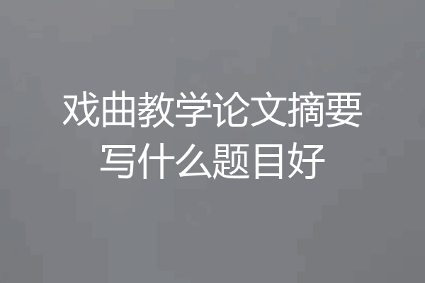 戏曲教学论文摘要写什么题目好