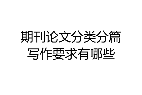 期刊论文分类分篇写作要求有哪些