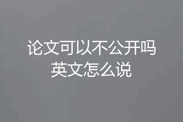 论文可以不公开吗英文怎么说