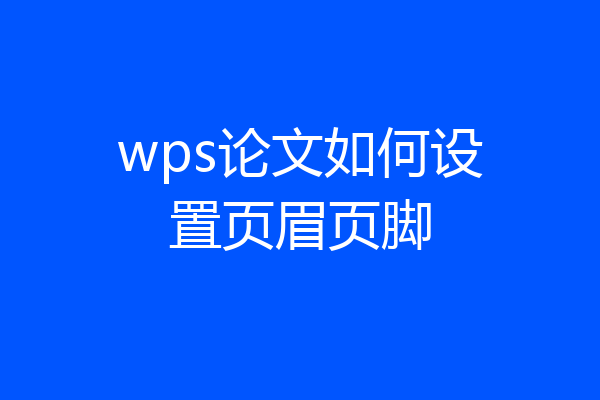 wps论文如何设置页眉页脚