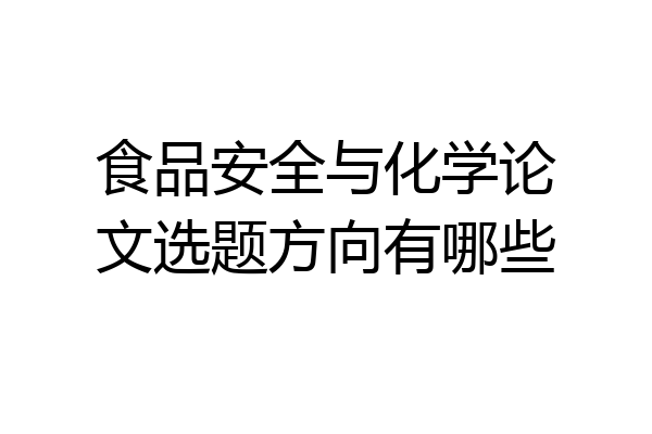 食品安全与化学论文选题方向有哪些