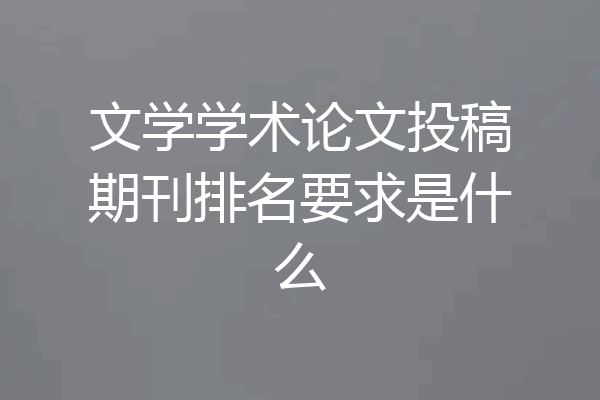 文学学术论文投稿期刊排名要求是什么