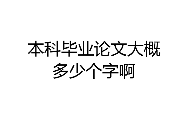 本科毕业论文大概多少个字啊