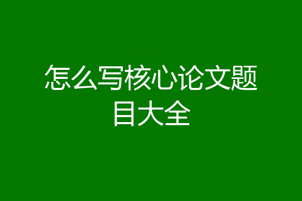 怎么写核心论文题目大全