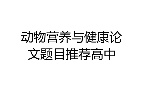 动物营养与健康论文题目推荐高中