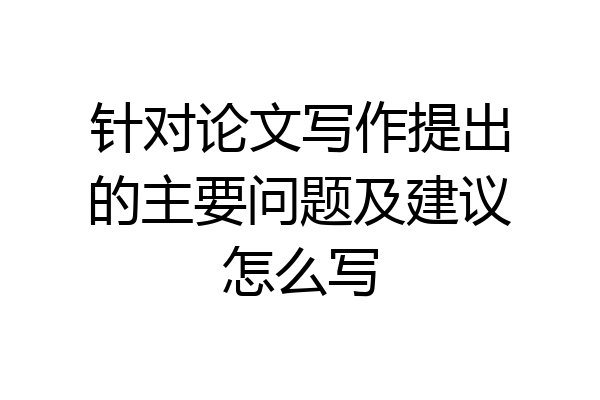 针对论文写作提出的主要问题及建议怎么写
