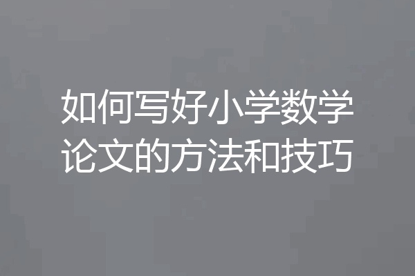 如何写好小学数学论文的方法和技巧