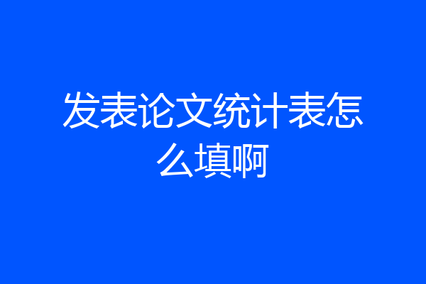 发表论文统计表怎么填啊