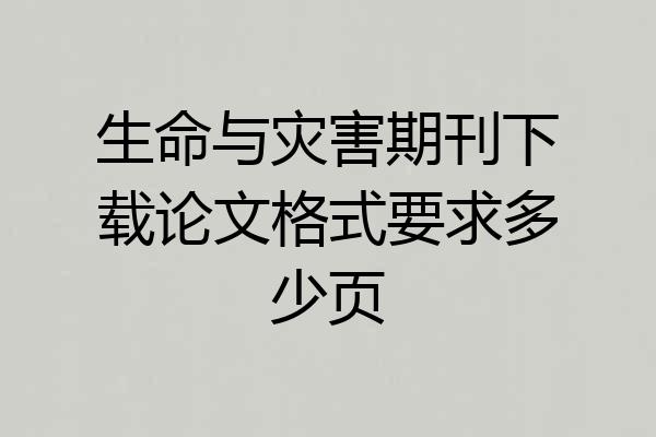 生命与灾害期刊下载论文格式要求多少页