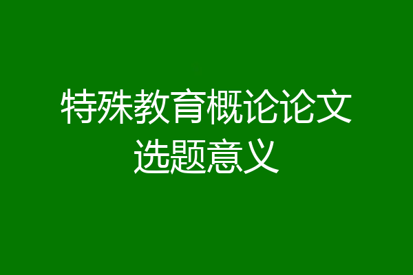 特殊教育概论论文选题意义