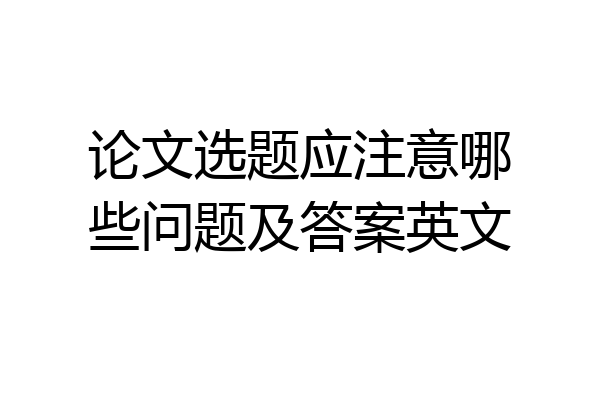 论文选题应注意哪些问题及答案英文