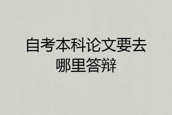 自考本科论文要去哪里答辩