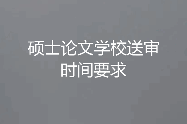 硕士论文学校送审时间要求