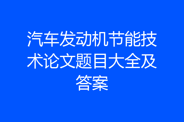 汽车发动机节能技术论文题目大全及答案