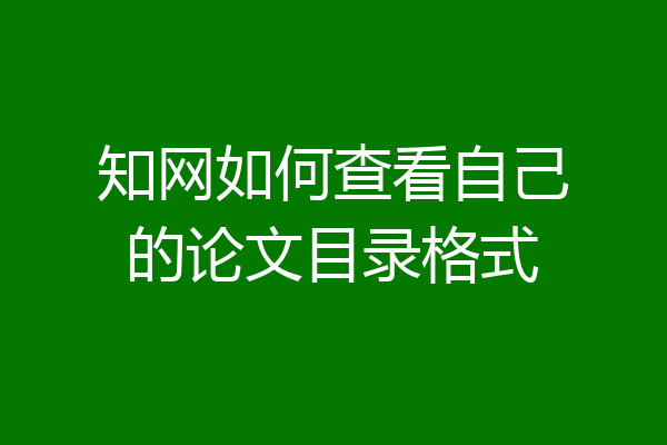 知网如何查看自己的论文目录格式