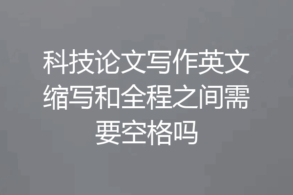科技论文写作英文缩写和全程之间需要空格吗