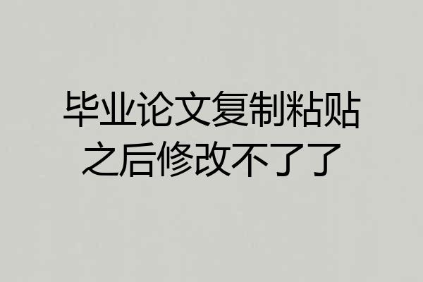 毕业论文复制粘贴之后修改不了了