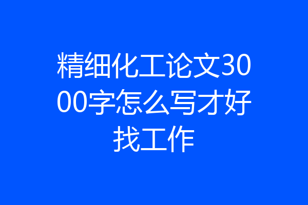 精细化工论文3000字怎么写才好找工作
