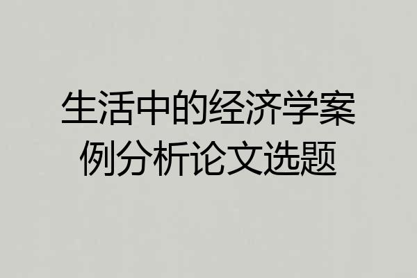 生活中的经济学案例分析论文选题