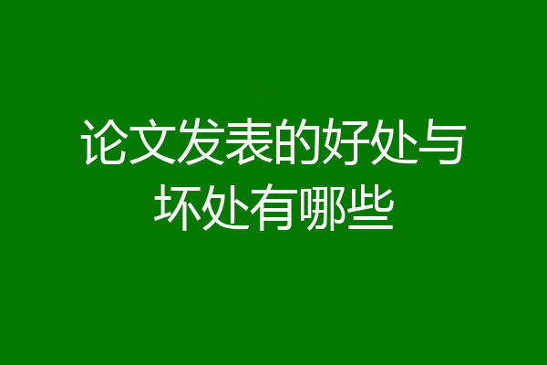 论文发表的好处与坏处有哪些