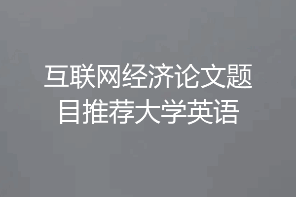 互联网经济论文题目推荐大学英语