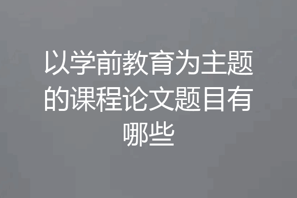 以学前教育为主题的课程论文题目有哪些