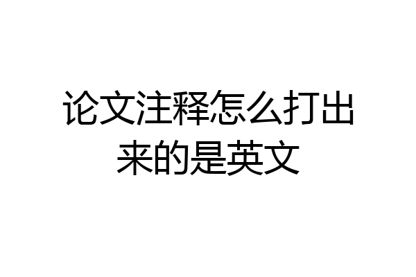论文注释怎么打出来的是英文