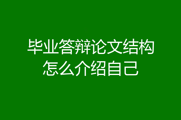 毕业答辩论文结构怎么介绍自己