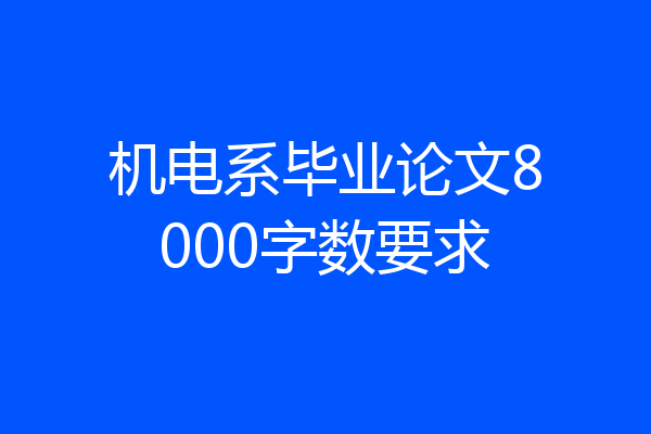 机电系毕业论文8000字数要求